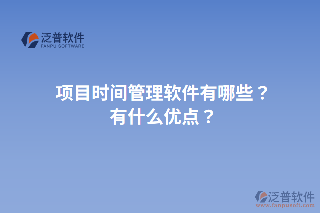 項目時間管理軟件有哪些？有什么優(yōu)點？