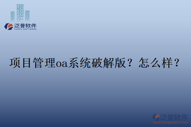 項(xiàng)目管理oa系統(tǒng)破解版？怎么樣？