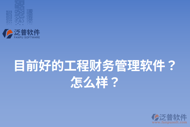 目前好的工程財(cái)務(wù)管理軟件？怎么樣？