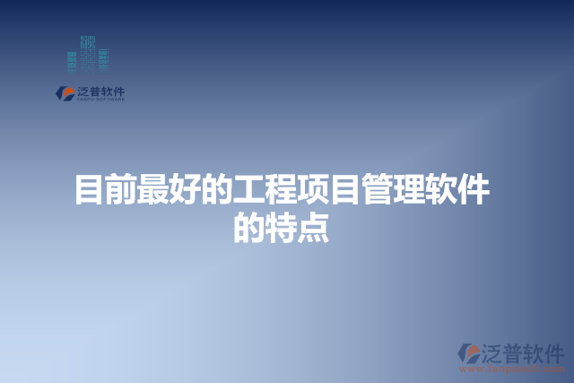 目前最好的工程項目管理軟件的特點(diǎn)