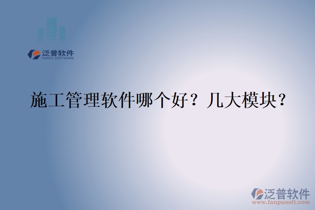 5.施工管理軟件哪個好？幾大模塊？	