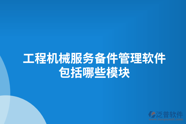 工程機械服務(wù)備件管理軟件包括哪些模塊