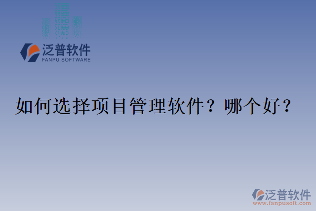 如何選擇項(xiàng)目管理軟件？哪個(gè)好？