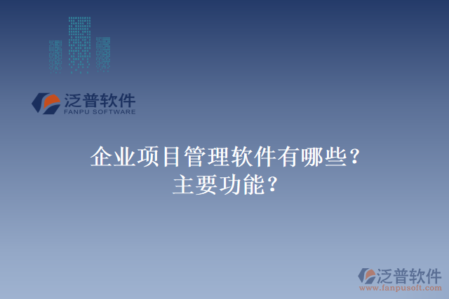 企業(yè)項目管理軟件有哪些？主要功能？