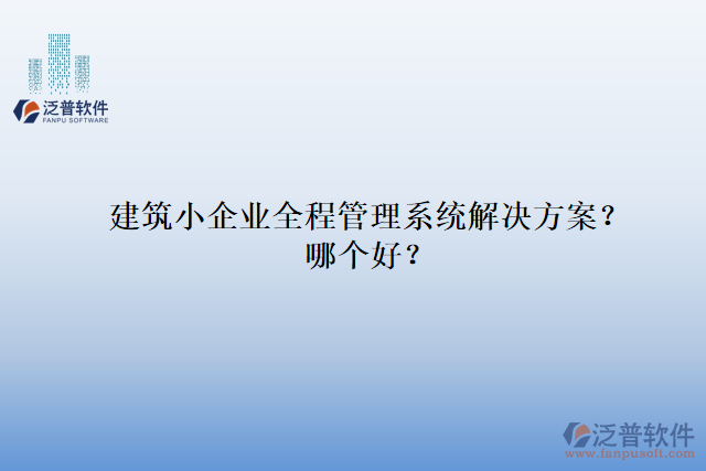 建筑小企業(yè)全程管理系統(tǒng)解決方案？哪個好？