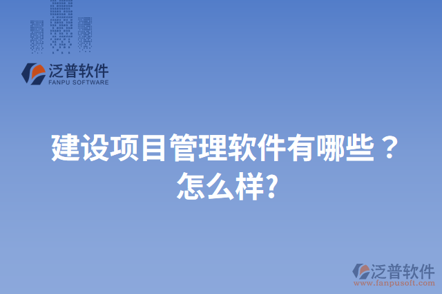 建設項目管理軟件有哪些？怎么樣?
