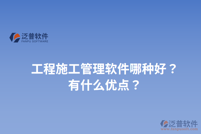 工程施工管理軟件哪種好？有什么優(yōu)點？