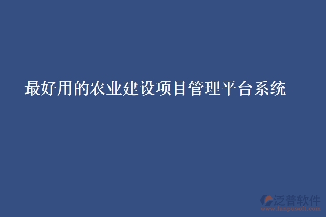 最好用的農(nóng)業(yè)建設(shè)項目管理平臺系統(tǒng)
