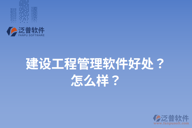 建設(shè)工程管理軟件好處？怎么樣？