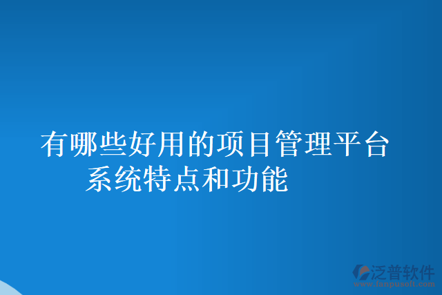 有哪些好用的項目管理平臺系統(tǒng)特點和功能