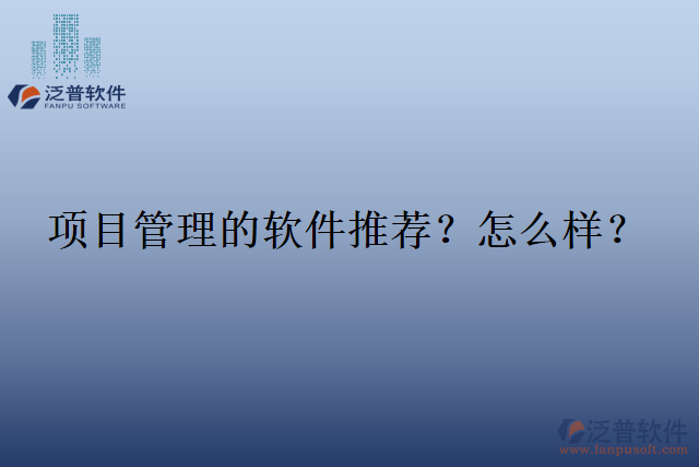 項(xiàng)目管理的軟件推薦？怎么樣？
