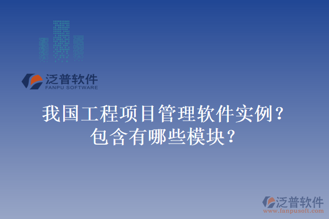 我國(guó)工程項(xiàng)目管理軟件實(shí)例？包含有哪些模塊？