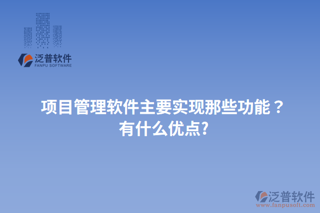 項目管理軟件主要實現(xiàn)那些功能？有什么優(yōu)點?