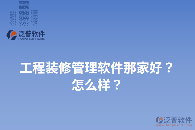 工程裝修管理軟件那家好？怎么樣？