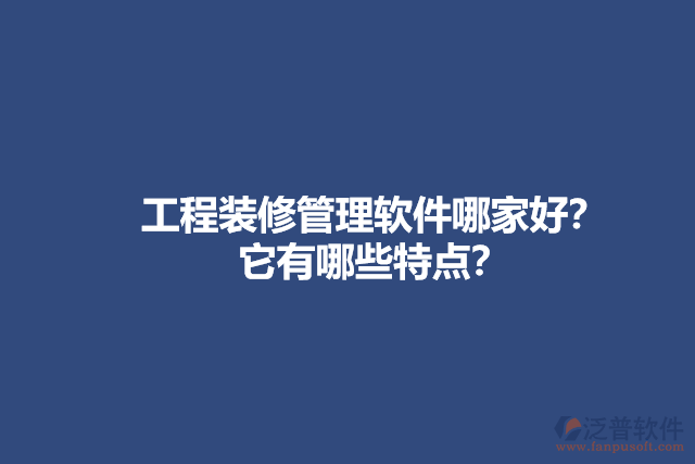 工程裝修管理軟件哪家好？它有哪些特點？
