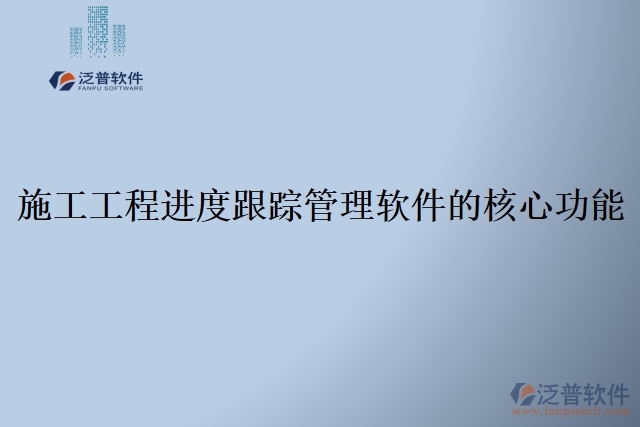 施工工程進度跟蹤管理軟件的核心功能