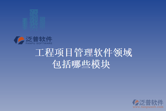 工程項(xiàng)目管理軟件領(lǐng)域包括哪些模塊
