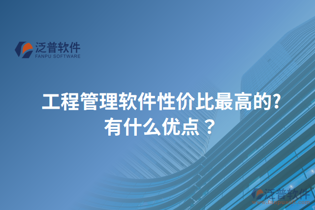 工程管理軟件性價(jià)比最高的?有什么優(yōu)點(diǎn)？