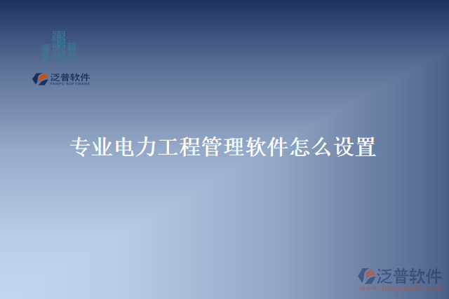 專(zhuān)業(yè)電力工程管理軟件怎么設(shè)置