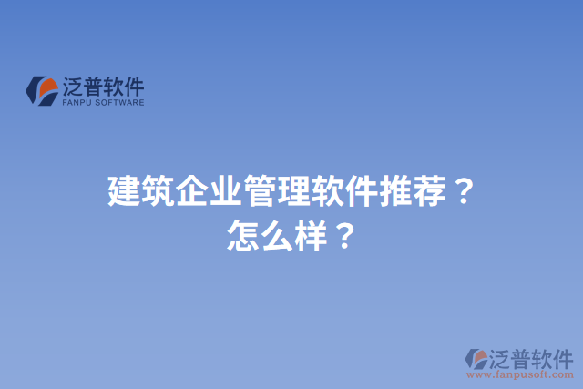 建筑企業(yè)管理軟件推薦？怎么樣？