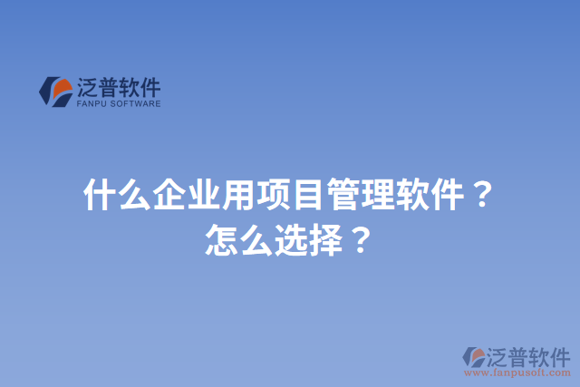 什么企業(yè)用項目管理軟件？怎么選擇？
