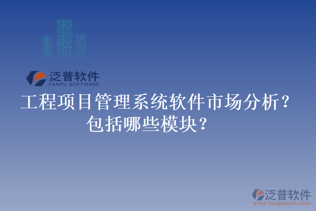 工程項目管理系統(tǒng)軟件市場分析？包括哪些模塊？