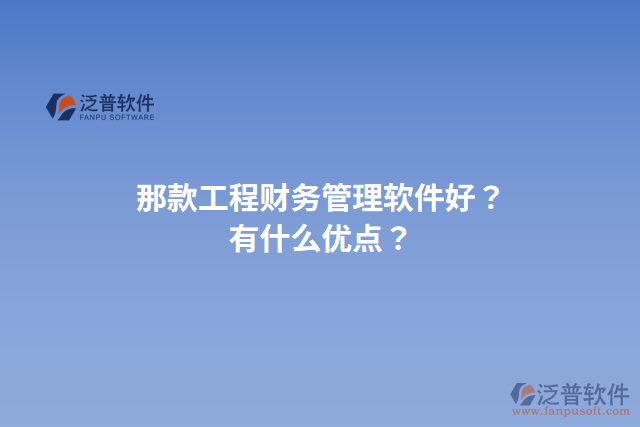 那款工程財務(wù)管理軟件好？有什么優(yōu)點？