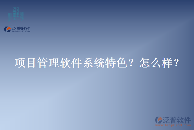 項(xiàng)目管理軟件系統(tǒng)特色？怎么樣？
