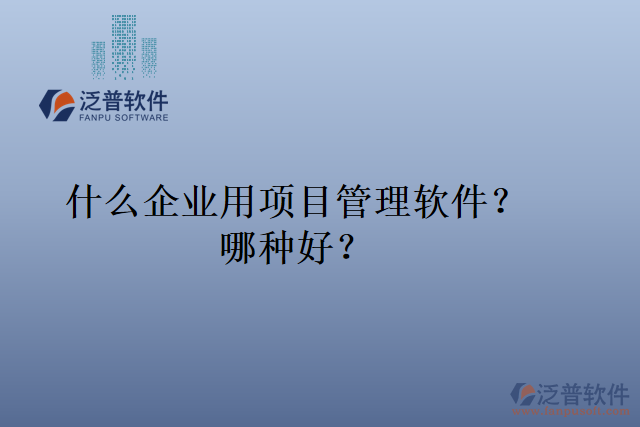 什么企業(yè)用項(xiàng)目管理軟件？哪種好？