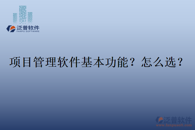 項(xiàng)目管理軟件基本功能？怎么選？