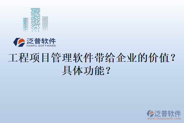  工程項(xiàng)目管理軟件帶給企業(yè)的價(jià)值？具體功能？