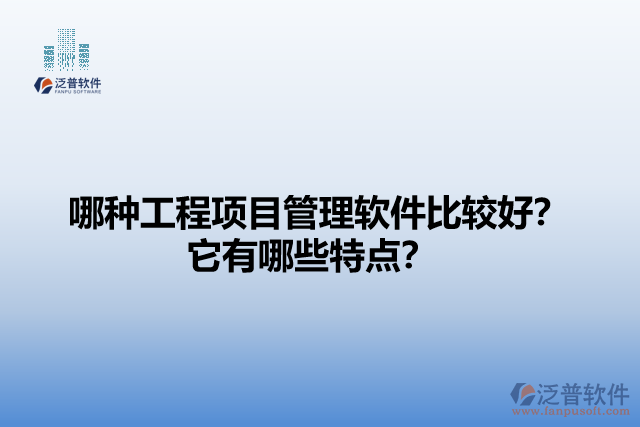 哪種工程項(xiàng)目管理軟件比較好？它們有哪些特點(diǎn)？