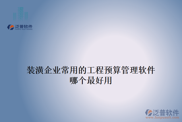 裝潢企業(yè)常用的工程預(yù)算管理軟件哪個最好用