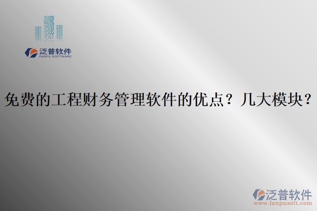 免費(fèi)的工程財(cái)務(wù)管理軟件的優(yōu)點(diǎn)？幾大模塊？