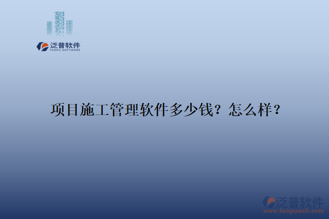 項目施工管理軟件多少錢？怎么樣？