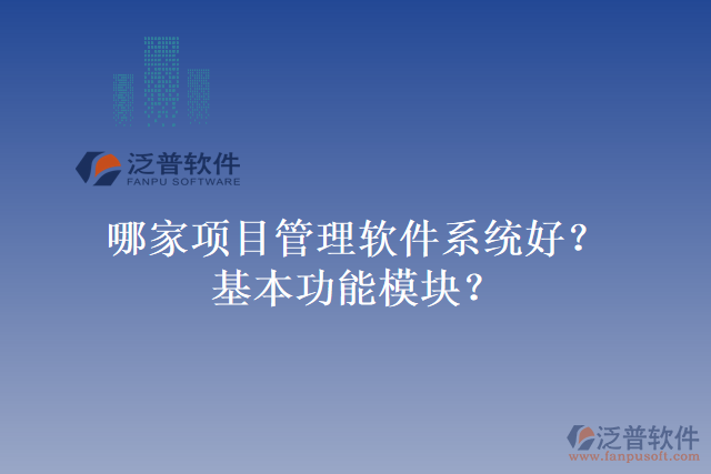 哪家項(xiàng)目管理軟件系統(tǒng)好？基本功能模塊？