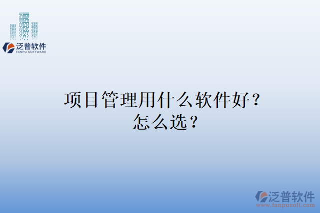 項(xiàng)目管理用什么軟件好？怎么選？
