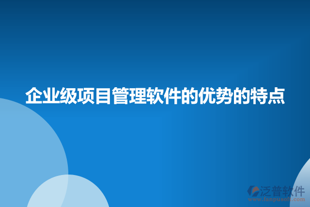 企業(yè)級(jí)項(xiàng)目管理軟件的優(yōu)勢的特點(diǎn)
