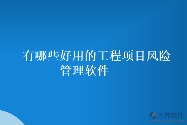 有哪些好用的工程項目風(fēng)險管理軟件