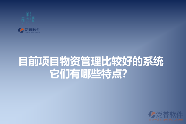 目前項目物資管理比較好的系統(tǒng)？它有哪些特點？