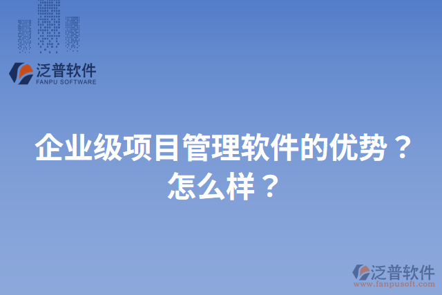 企業(yè)級項(xiàng)目管理軟件的優(yōu)勢？怎么樣？