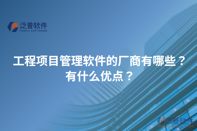 工程項目管理軟件的廠商有哪些？有什么優(yōu)點？