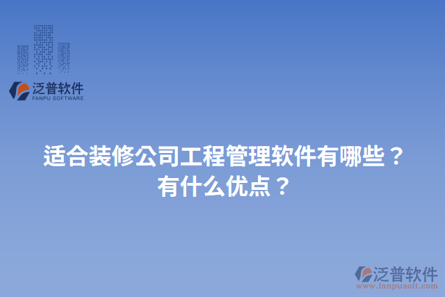 適合裝修公司工程管理軟件有哪些？有什么優(yōu)點？