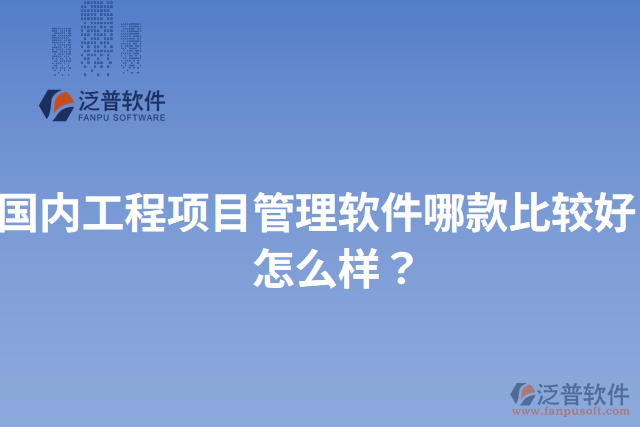 國(guó)內(nèi)工程項(xiàng)目管理軟件哪款比較好？怎么樣？
