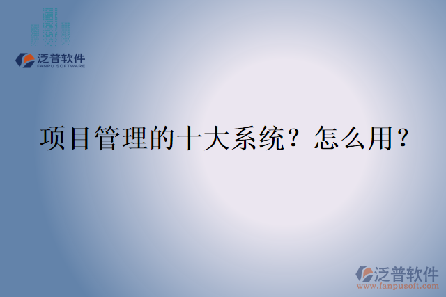 項(xiàng)目管理的十大系統(tǒng)？怎么用？
