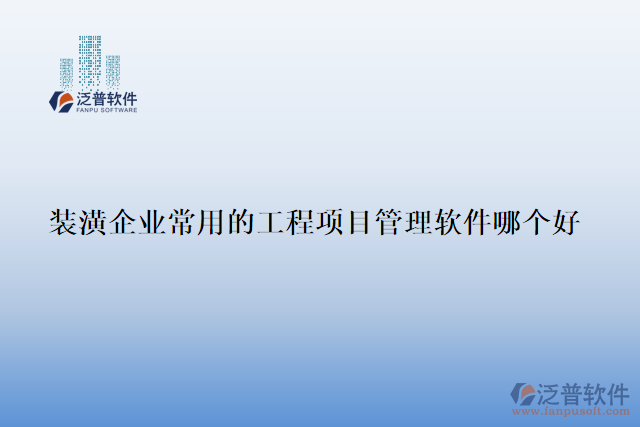裝潢企業(yè)常用的工程項(xiàng)目管理軟件哪個(gè)好