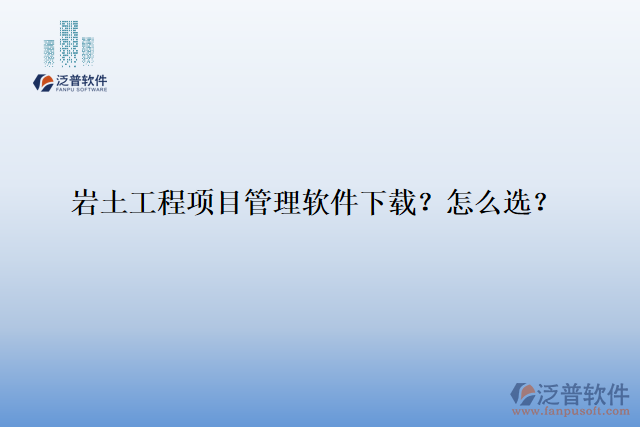 巖土工程項(xiàng)目管理軟件下載？怎么選？
