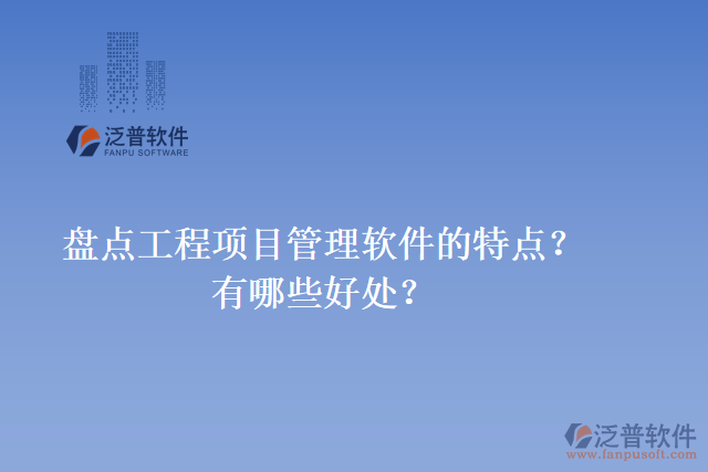 盤點工程項目管理軟件的特點？有哪些好處？