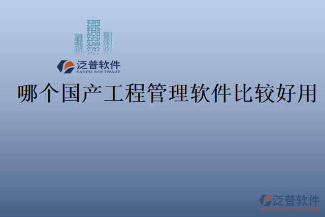 哪個(gè)國產(chǎn)工程管理軟件比較好用
