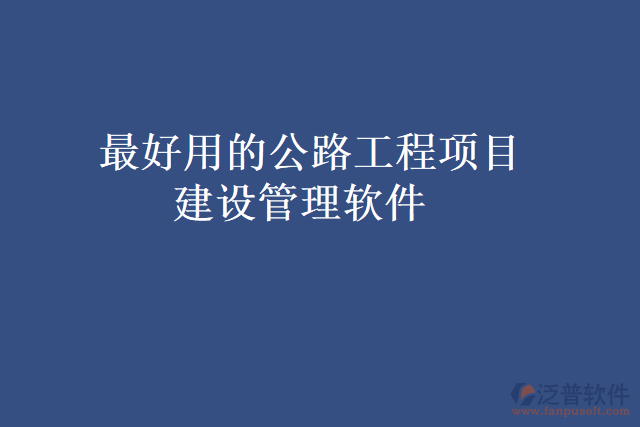最好用的公路工程項目建設管理軟件